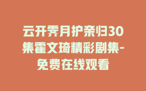 云开霁月护亲归30集霍文琦精彩剧集-免费在线观看
