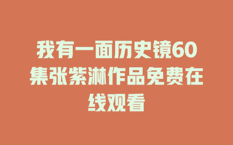 我有一面历史镜60集张紫淋作品免费在线观看