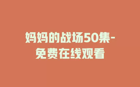 妈妈的战场50集-免费在线观看