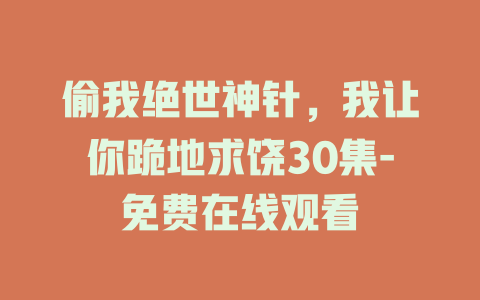 偷我绝世神针，我让你跪地求饶30集-免费在线观看