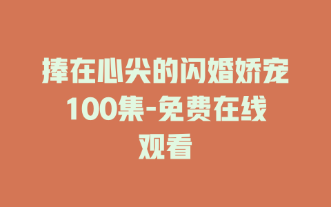 捧在心尖的闪婚娇宠100集-免费在线观看