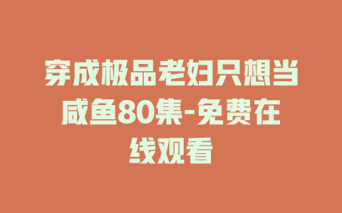 穿成极品老妇只想当咸鱼80集-免费在线观看