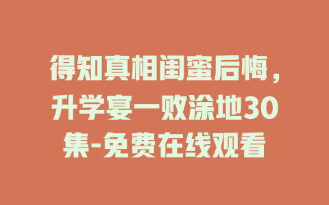 得知真相闺蜜后悔，升学宴一败涂地30集-免费在线观看