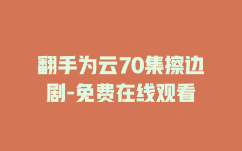 翻手为云70集擦边剧-免费在线观看