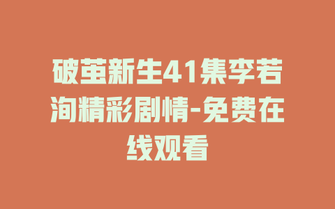 破茧新生41集李若洵精彩剧情-免费在线观看