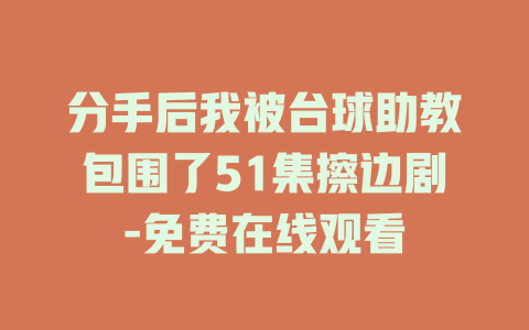 分手后我被台球助教包围了51集擦边剧-免费在线观看