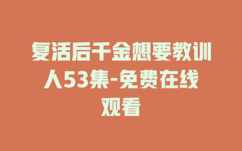 复活后千金想要教训人53集-免费在线观看