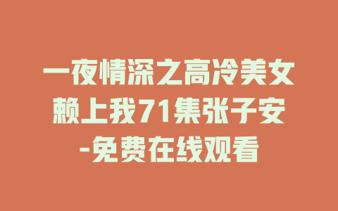 一夜情深之高冷美女赖上我71集张子安-免费在线观看