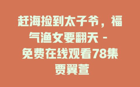 赶海捡到太子爷，福气渔女要翻天 - 免费在线观看78集 贾翼萱