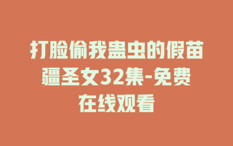 打脸偷我蛊虫的假苗疆圣女32集-免费在线观看
