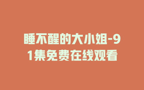 睡不醒的大小姐-91集免费在线观看