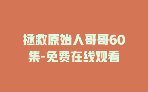 拯救原始人哥哥60集-免费在线观看