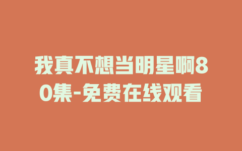 我真不想当明星啊80集-免费在线观看