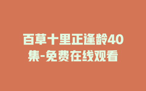 百草十里正逢龄40集-免费在线观看