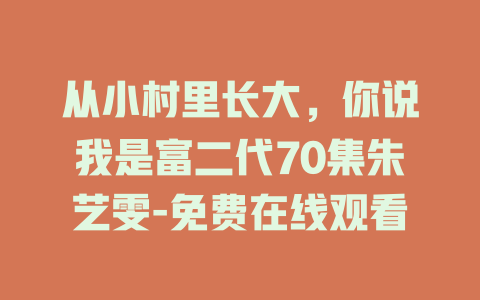 从小村里长大，你说我是富二代70集朱艺雯-免费在线观看
