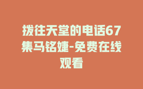 拨往天堂的电话67集马铭婕-免费在线观看