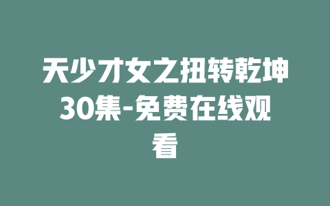 天少才女之扭转乾坤30集-免费在线观看