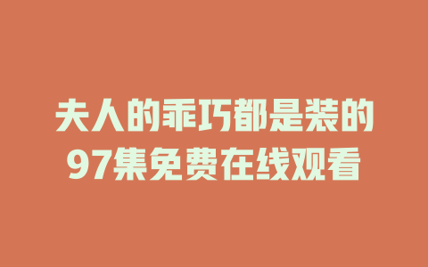 夫人的乖巧都是装的97集免费在线观看