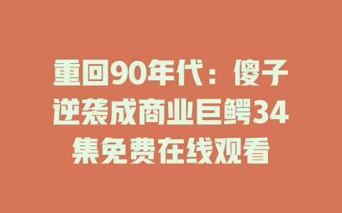 重回90年代：傻子逆袭成商业巨鳄34集免费在线观看