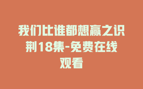 我们比谁都想赢之识荆18集-免费在线观看