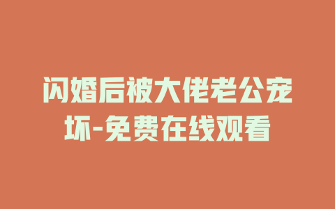 闪婚后被大佬老公宠坏-免费在线观看