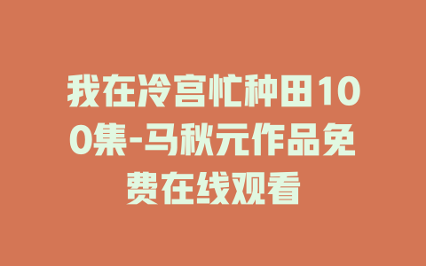 我在冷宫忙种田100集-马秋元作品免费在线观看