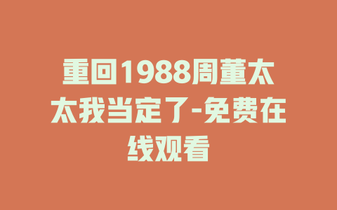 重回1988周董太太我当定了-免费在线观看