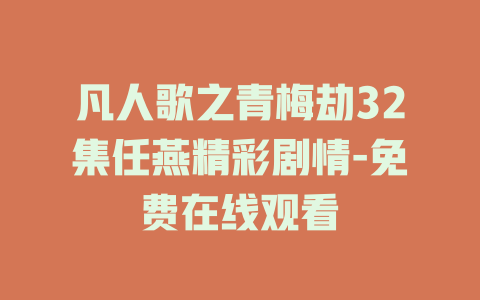 凡人歌之青梅劫32集任燕精彩剧情-免费在线观看