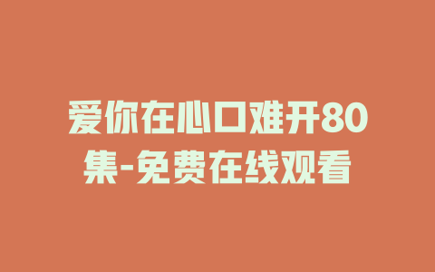 爱你在心口难开80集-免费在线观看