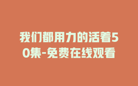 我们都用力的活着50集-免费在线观看