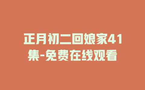 正月初二回娘家41集-免费在线观看