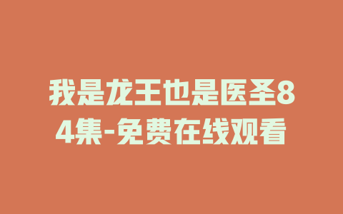 我是龙王也是医圣84集-免费在线观看