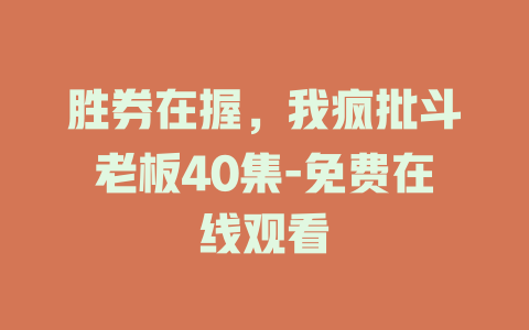 胜券在握，我疯批斗老板40集-免费在线观看