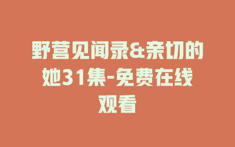野营见闻录&亲切的她31集-免费在线观看
