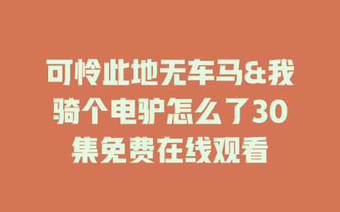 可怜此地无车马&我骑个电驴怎么了30集免费在线观看
