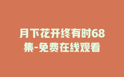 月下花开终有时68集-免费在线观看