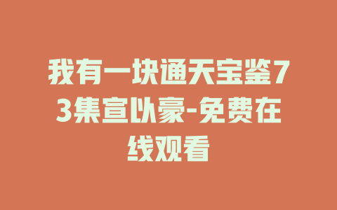 我有一块通天宝鉴73集宣以豪-免费在线观看