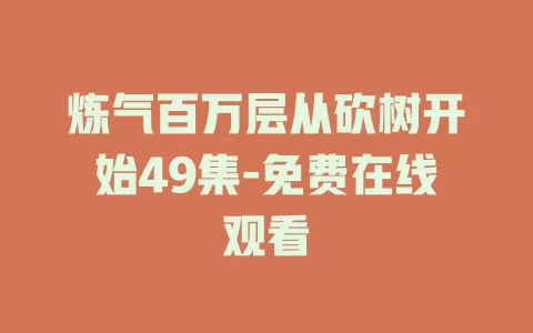 炼气百万层从砍树开始49集-免费在线观看