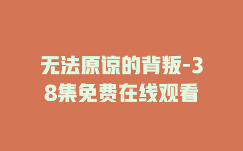 无法原谅的背叛-38集免费在线观看