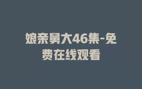 娘亲舅大46集-免费在线观看