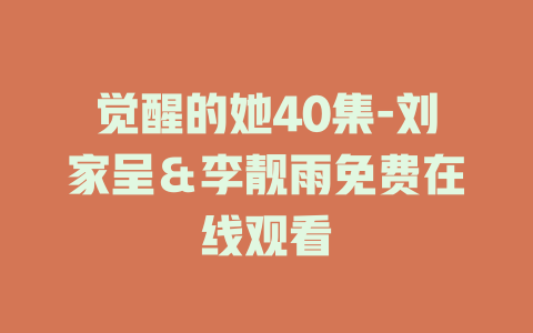 觉醒的她40集-刘家呈＆李靓雨免费在线观看