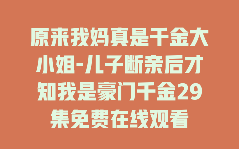 原来我妈真是千金大小姐-儿子断亲后才知我是豪门千金29集免费在线观看