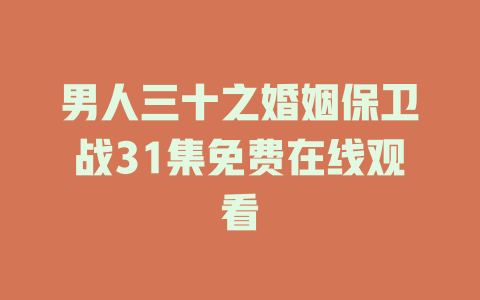 男人三十之婚姻保卫战31集免费在线观看