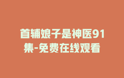 首辅娘子是神医91集-免费在线观看