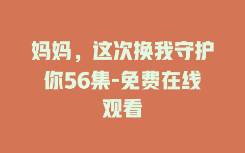 妈妈，这次换我守护你56集-免费在线观看