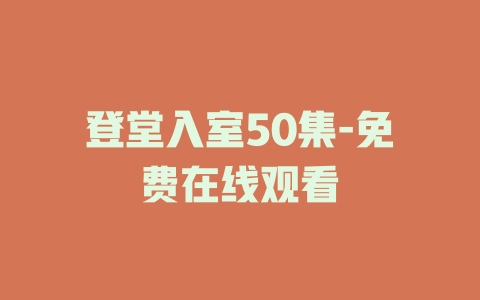 登堂入室50集-免费在线观看