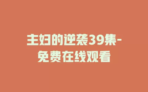 主妇的逆袭39集-免费在线观看
