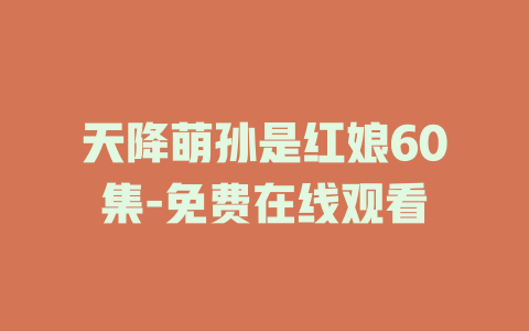 天降萌孙是红娘60集-免费在线观看