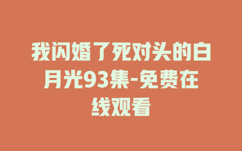 我闪婚了死对头的白月光93集-免费在线观看