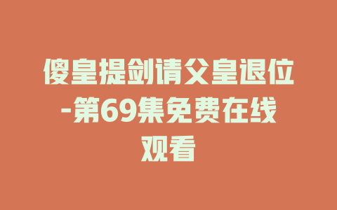 傻皇提剑请父皇退位-第69集免费在线观看